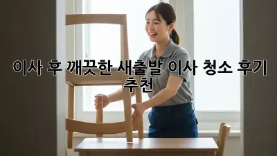 이사 후 깨끗한 새출발! 이사 청소 후기 추천