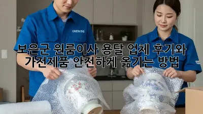 보은군 원룸이사, 용달 업체 후기와 가전제품 안전하게 옮기는 방법